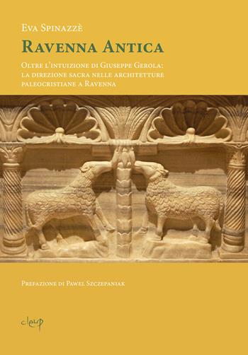 Ravenna antica. Oltre l’intuizione di Giuseppe Gerola: la direzione sacra nelle architetture paleocristiane a Ravenna - Eva Spinazzè - Libro CLEUP 2025 | Libraccio.it