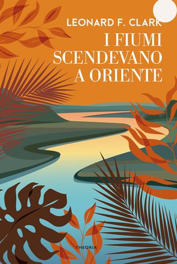 I fiumi scendevano a oriente - Leonard Clark - Libro Edizioni Theoria 2021, Caravelle | Libraccio.it