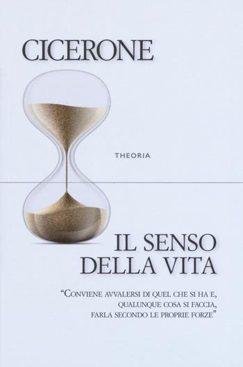 Il senso della vita - Marco Tullio Cicerone - Libro Edizioni Theoria 2020, Riflessi | Libraccio.it