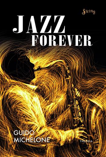 Jazz forever. La straordinaria storia del jazz dalle origini ai giorni nostri - Guido Michelone - Libro Edizioni Theoria 2020, Swing | Libraccio.it