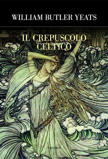 Il crepuscolo celtico - William Butler Yeats - Libro Edizioni Theoria 2021, Futuro anteriore | Libraccio.it