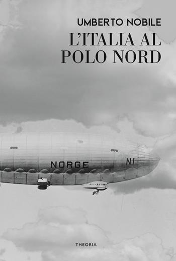 L'Italia al Polo Nord - Umberto Nobile - Libro Edizioni Theoria 2022, Caravelle | Libraccio.it