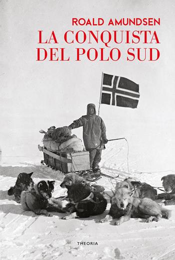 La conquista del Polo Sud - Roald Amundsen - Libro Edizioni Theoria 2022, Caravelle | Libraccio.it