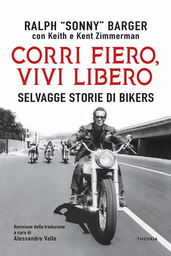 Corri fiero, vivi libero. Selvagge storie di bikers - Ralph Sonny Barger, Keith Zimmerman, Kent Zimmerman - Libro Edizioni Theoria 2022 | Libraccio.it