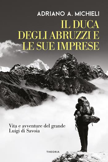 Il duca degli Abruzzi e le sue imprese. Vita e avventure del grande Luigi di Savoia - Filippo De Filippi - Libro Edizioni Theoria 2022, Caravelle | Libraccio.it