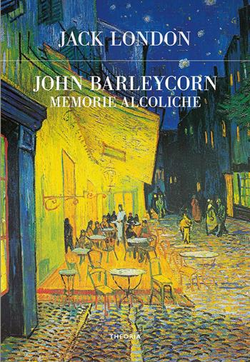 John Barleycorn. Memorie alcoliche - Jack London - Libro Edizioni Theoria 2022, Futuro anteriore | Libraccio.it