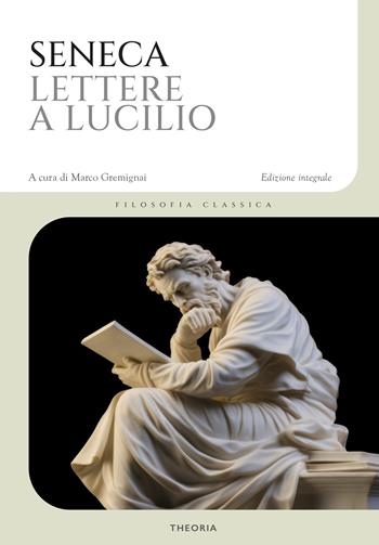 Lettere a Lucilio. Ediz. integrale - Lucio Anneo Seneca - Libro Edizioni Theoria 2024, Filosofia classica | Libraccio.it