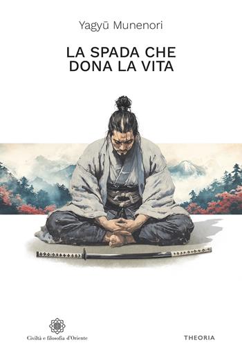 La spada che dona la vita - Munenori Yagyu - Libro Edizioni Theoria 2025, Civiltà e filosofia d'Oriente | Libraccio.it