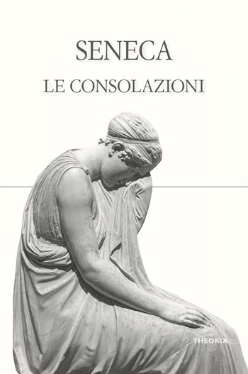 Le consolazioni - Lucio Anneo Seneca - Libro Edizioni Theoria 2025, Riflessi | Libraccio.it