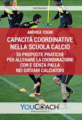 Capacità coordinative nella scuola calcio. 30 proposte pratiche per allenare la coordinazione con e senza palla nei giovani calciatori