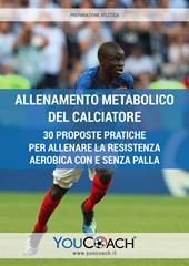 Allenamento metabolico del calciatore. 30 proposte pratiche per allenare la resistenza aerobica con e senza palla