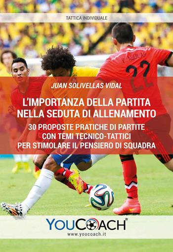 L' importanza della partita nella seduta di allenamento. 30 proposte pratiche di partite con temi tecnico-tattici per stimolare il pensiero di squadra - Juan Solivellas Vidal - Libro Youcoach 2019, Tattica individuale | Libraccio.it