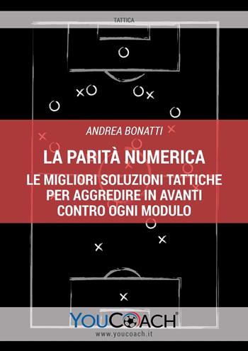 La parità numerica. Le migliori soluzioni tattiche per aggredire in avanti contro ogni modulo - Andrea Bonatti - Libro Youcoach 2019, Tattica | Libraccio.it