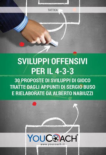 Sviluppi offensivi per il 4-3-3. 30 proposte di sviluppi di gioco tratte dagli appunti di Sergio Buso e rielaborate da Alberto Nabiuzzi  - Libro Youcoach 2019, Tattica | Libraccio.it