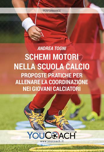 Schemi motori nella scuola calcio. Proposte pratiche per allenare la coordinazione nei giovani calciatori - Andrea Togni - Libro Youcoach 2019, Performance | Libraccio.it