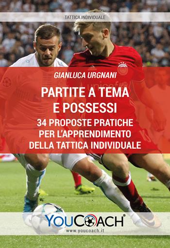 Partite a tema e possessi. 34 proposte pratiche per l'apprendimento della tattica individuale - Gianluca Urgnani - Libro Youcoach 2019, Tattica individuale | Libraccio.it