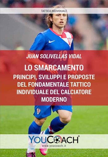 Lo smarcamento. Principi, sviluppi e proposte del fondamentale tattico individuale del calciatore moderno - Juan Solivellas Vidal - Libro Youcoach 2019, Tattica individuale | Libraccio.it