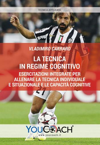 La tecnica in regime cognitivo. Esercitazioni integrate per allenare la tecnica individuale e situazionale e le capacità cognitive - Vladimiro Carraro - Libro Youcoach 2019, Tecnica applicata | Libraccio.it