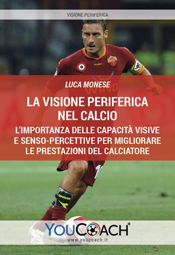 La visione periferica nel calcio. L'importanza delle capacità visive e senso-percettive per migliorare le prestazioni del calciatore - Luca Monese - Libro Youcoach 2019 | Libraccio.it
