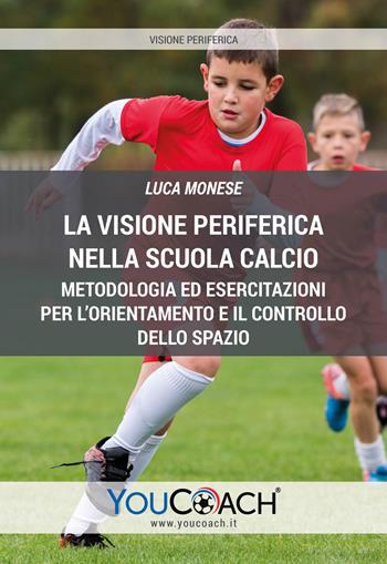 La visione periferica nella Scuola Calcio. Metodologia ed esercitazioni per l'orientamento e il controllo dello spazio - Luca Monese - Libro Youcoach 2020 | Libraccio.it