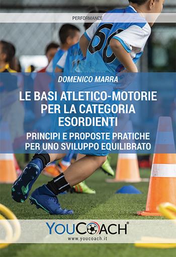 Le basi atletico-motorie per la categoria Esordienti. Principi e proposte pratiche per uno sviluppo equilibrato - Domenico Marra - Libro Youcoach 2021, Performance | Libraccio.it