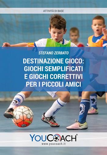 Destinazione gioco: giochi semplificati e giochi correttivi per i piccoli amici - Stefano Zerbato - Libro Youcoach 2021, Attività di base | Libraccio.it