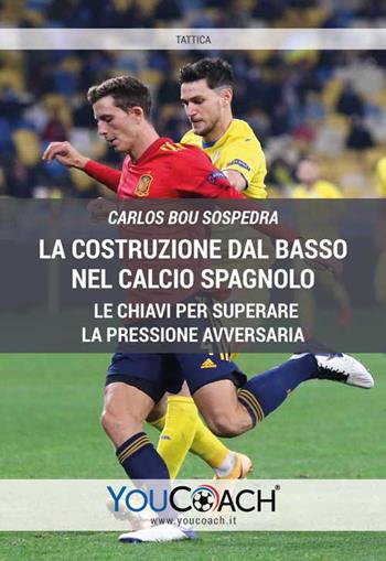 La costruzione dal basso nel calcio spagnolo. Le chiavi per superare la pressione avversaria - Carlos Bou Sospedra - Libro Youcoach 2021, Tattica | Libraccio.it