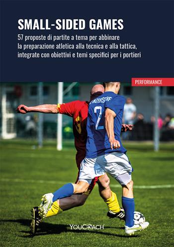 Small-sided games. 57 proposte di partite a tema per abbinare la preparazione atletica alla tecnica e alla tattica, integrate con obiettivi e temi specifici per i portieri  - Libro Youcoach 2023, Performance | Libraccio.it