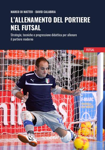 L'allenamento del portiere nel futsal. Strategie, tecniche e progressione didattica per allenare il portiere moderno - Marco Di Matteo, David Calabria - Libro Youcoach 2024, Futsal | Libraccio.it