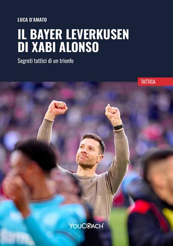 Il Bayer Leverkusen di Xabi Alonso. Segreti tattici di un trionfo - Luca D'Amato - Libro Youcoach 2024, Tattica | Libraccio.it