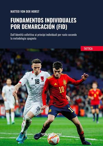 Fundamentos individuales por demarcación (FID). Dall'identità collettiva ai princìpi individuali per ruolo secondo la metodologia spagnola - Matteo Von Der Horst - Libro Youcoach 2025, Tattica | Libraccio.it