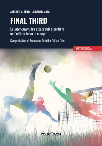 Final third. Le inter-azioni tra attaccanti e portiere nell'ultimo terzo di campo. Ediz. illustrata - Stefano Alfero, Alberto Maja - Libro Youcoach 2026 | Libraccio.it