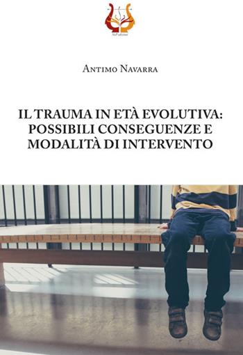 Il trauma in età evolutiva: possibili conseguenze e modalità di intervento. Nuova ediz. - Antimo Navarra - Libro NeP edizioni 2019 | Libraccio.it