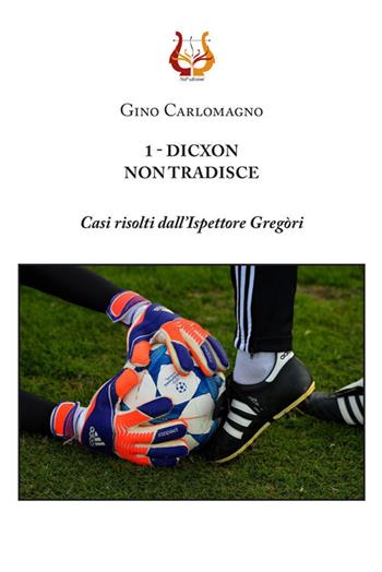 1 - Dicxon, non tradisce. Casi risolti dall'Ispettore Gregòri. Nuova ediz. - Gino Carlomagno - Libro NeP edizioni 2019 | Libraccio.it