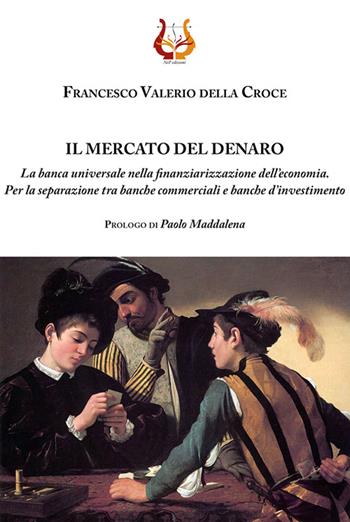 Il mercato del denaro. La banca universale nella finanziarizzazione dell'economia. Per la separazione tra banche commerciali e banche d'investimento. Nuova ediz. - Francesco Valerio Della Croce - Libro NeP edizioni 2020 | Libraccio.it