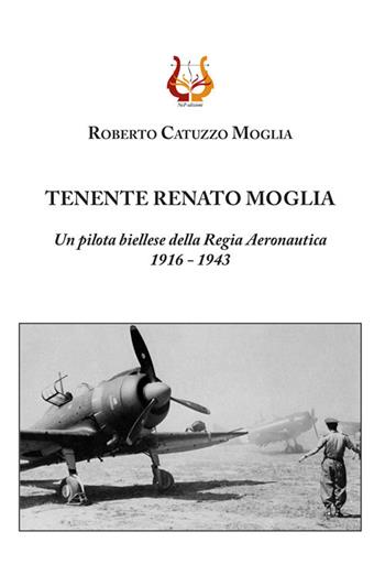 Tenente Renato Moglia. Un pilota biellese della Regia Aeronautica 1916-1943 - Roberto Catuzzo Moglia - Libro NeP edizioni 2021 | Libraccio.it