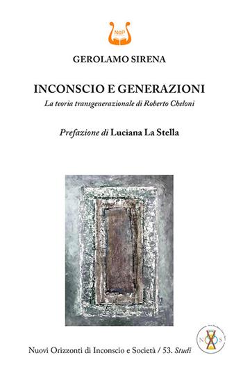 Inconscio e generazioni. La teoria transgenerazionale di Roberto Cheloni - Gerolamo Sirena - Libro NeP edizioni 2026, Nuovi orizzonti di inconscio e società. Studi | Libraccio.it