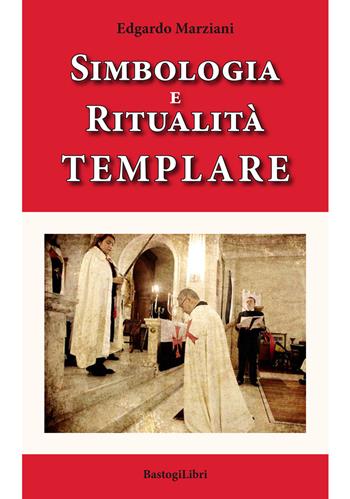 Simbologia e ritualità templare - Edgardo Marziani - Libro BastogiLibri 2019, Pensiero e spiritualità | Libraccio.it