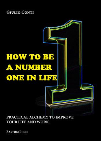 How to be a number one in life. Pratical alchemy to improve your life and work - Giulio Conti - Libro BastogiLibri 2019, Studi interdisciplinari | Libraccio.it