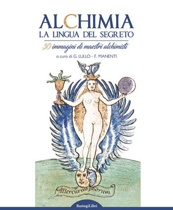 Alchimia. La lingua del segreto. 30 immagini di maestri alchimisti. Ediz. illustrata  - Libro BastogiLibri 2019, Studi interdisciplinari | Libraccio.it
