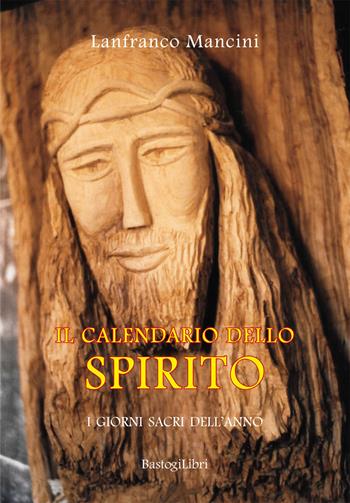 Il calendario dello spirito. I giorni sacri dell'anno - Lanfranco Mancini - Libro BastogiLibri 2019, Pensiero e spiritualità | Libraccio.it