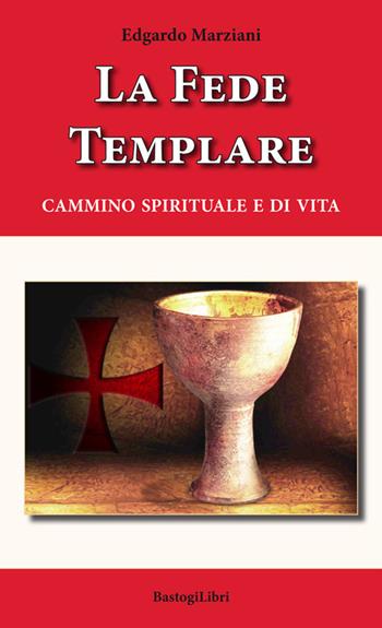 La fede templare. Cammino spirituale e di vita - Edgardo Marziani - Libro BastogiLibri 2019, Pensiero e spiritualità | Libraccio.it