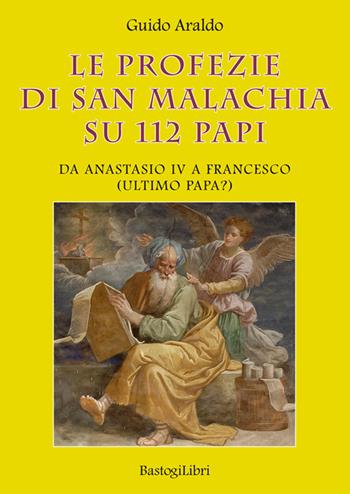 Le profezie di san Malachia su 112 papi. Da Anastasio IV a Francesco (ultimo papa?) - Guido Araldo - Libro BastogiLibri 2020, Studi interdisciplinari | Libraccio.it