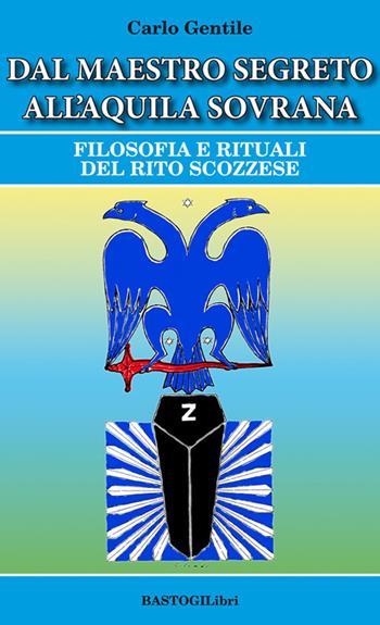 Dal maestro segreto all'aquila sovrana. Filosofia e rituali del rito scozzese - Carlo Gentile - Libro BastogiLibri 2019, Studi esoterici | Libraccio.it