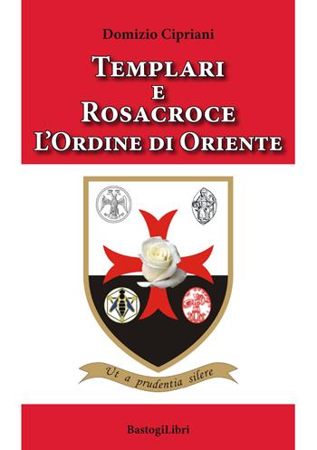 Templari e Rosacroce. L'ordine di Oriente - Domizio Cipriani - Libro BastogiLibri 2019, Pensiero e spiritualità | Libraccio.it