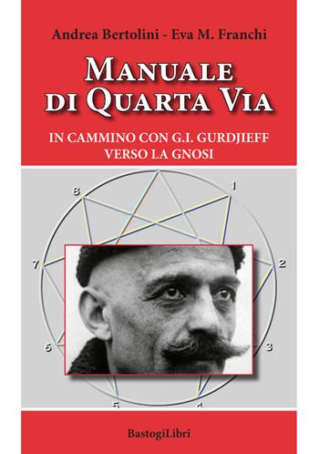 Manuale di quarta via. In cammino con G.I. Gurdjieff verso la gnosi - Andrea Bertolini, Eva Maria Franchi - Libro BastogiLibri 2019, Pensiero e spiritualità | Libraccio.it