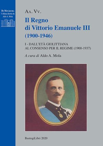 Il regno di Vittorio Emanuele III (1900-1946). Vol. 1: Dall'età giolittiana al consenso per il regime (1900-1937)  - Libro BastogiLibri 2020, De monarchia | Libraccio.it