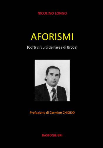 Aforismi. (corti circuiti dell'area di Broca) - Nicolino Longo - Libro BastogiLibri 2019 | Libraccio.it
