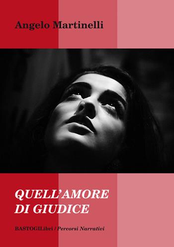 Quell'amore di giudice - Angelo Martinelli - Libro BastogiLibri 2019, Percorsi narrativi | Libraccio.it