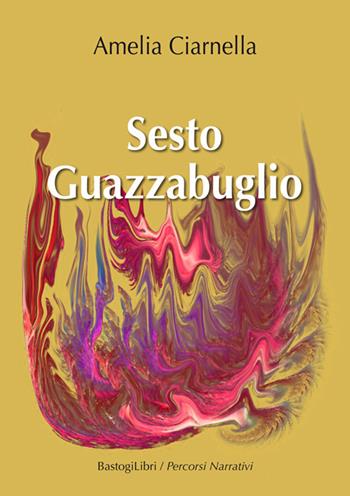 Sesto guazzabuglio - Amelia Ciarnella - Libro BastogiLibri 2019, Percorsi narrativi | Libraccio.it